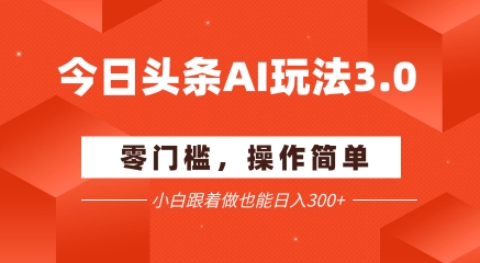 今日头条爆文玩法3.0  配合AI工具轻松矩阵    小白也能日入3张+-情久项目网
