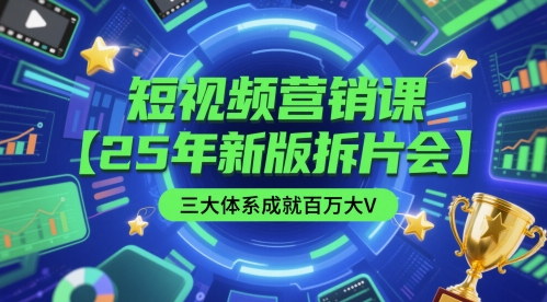 短视频营销课【25年新版拆片会】三大体系成就百万大V，包含正课、拆片会、手把手教学直播课等-情久项目网