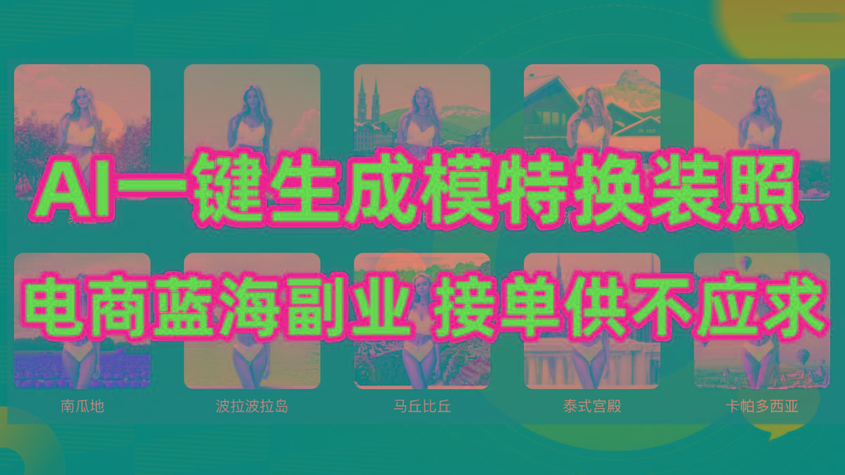 (9616期)AI制作一键生成模特换装照，电商蓝海副业供不应求-情久项目网