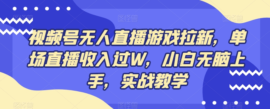 视频号无人直播游戏拉新，单场直播收入过W，小白无脑上手，实战教学-情久项目网