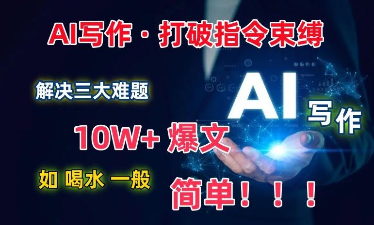 AI写作：解决三大难题，10W+爆文如喝水一般简单，打破指令调教束缚【揭秘】-情久项目网
