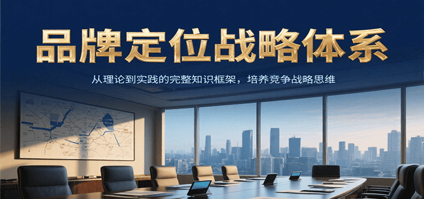 品牌定位战略体系，从理论到实践的完整知识框架，培养产品竞争战略思维-情久项目网