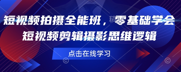 短视频拍摄全能班，零基础学会短视频剪辑摄影思维逻辑-情久项目网