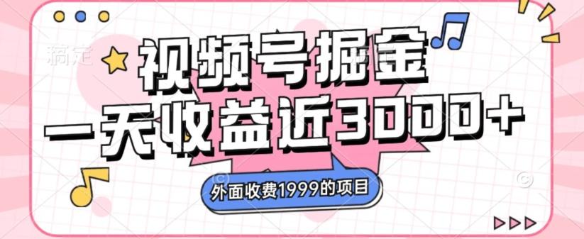 外面收费1999的视频号掘金,一天收益近3000块,免费分享
