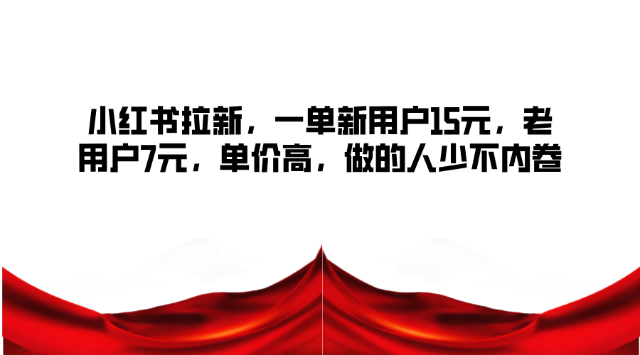 小红书拉新，一单新用户15元，老用户7元，单价高，做的人少不内卷-情久项目网