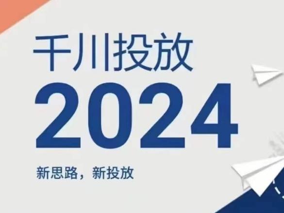 2024年千川投放，新思路新投放-情久项目网