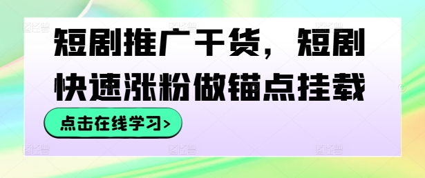 短剧推广干货，短剧快速涨粉做锚点挂载-情久项目网