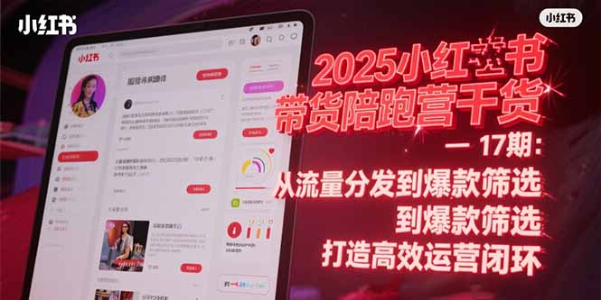 2025小红书带货陪跑营干货-17期：从流量分发到爆款筛选 打造高效运营闭环-情久项目网