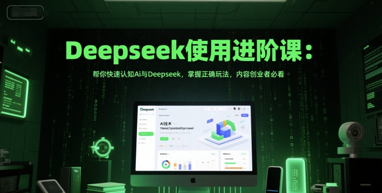 Deepseek使用进阶课：帮你快速认知Ai与Deepseek，掌握正确玩法，内容创业者必看-情久项目网