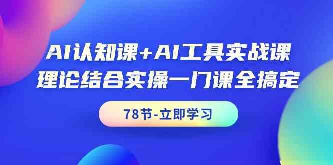 AI认知课+AI工具实战课，理论结合实操一门课全搞定(78节)-情久项目网