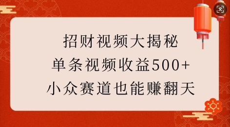 招财视频大揭秘：单条视频收益500+，小众赛道也能挣翻天!-情久项目网