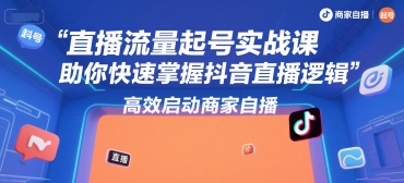 直播流量起号实战课，助你快速掌握抖音直播逻辑，高效启动商家自播-情久项目网