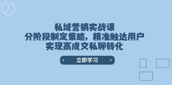 私域营销实战课，分阶段制定策略，精准触达用户，实现高成交私聊转化-情久项目网