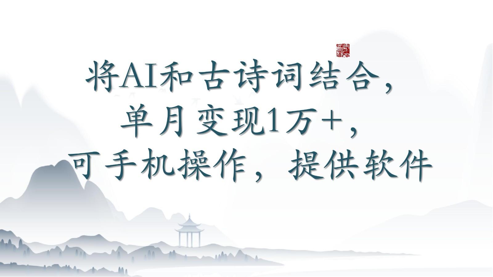 将AI和古诗词结合，单月变现1万+，可手机操作，附送软件-情久项目网