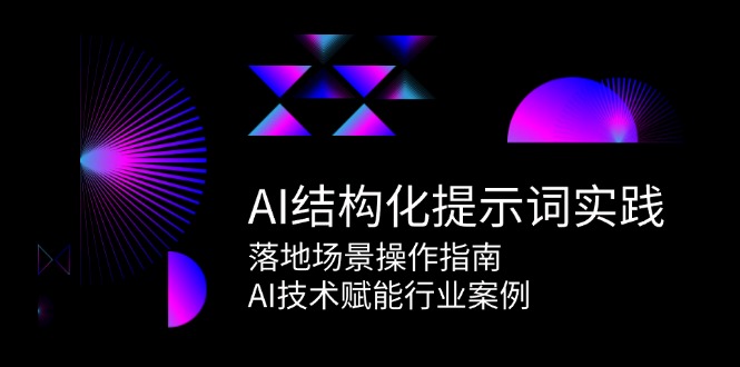AI结构化提示词实践，落地场景操作指南，AI技术赋能行业案例-情久项目网
