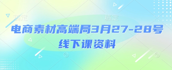 电商素材高端局3月27-28号线下课资料，全程场记+100多张ppt图片+重点视频+课程思维导图+录音带字幕-情久项目网