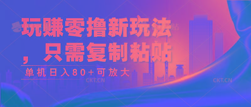 玩赚零撸新玩法，只需复制粘贴，单机日入80+可放大-情久项目网