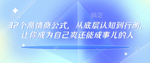 32个高情商公式，​从底层认知到行动，让你成为自己爽还能成事儿的人，133节完整版-情久项目网