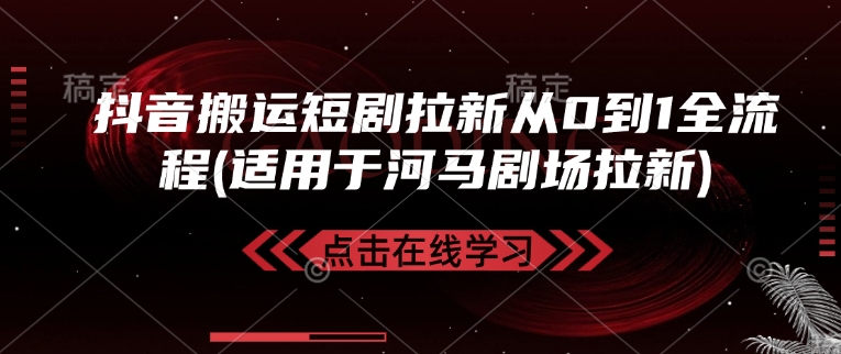 抖音搬运短剧拉新从0到1全流程(适用于河马剧场拉新)-情久项目网