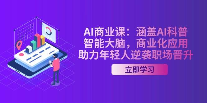 AI商业课：涵盖AI科普，智能大脑，商业化应用，助力年轻人逆袭职场晋升-情久项目网