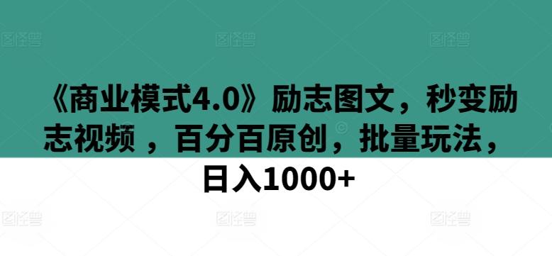 《商业模式4.0》励志图文，秒变励志视频 ，百分百原创，批量玩法，日入1000+【揭秘】-情久项目网