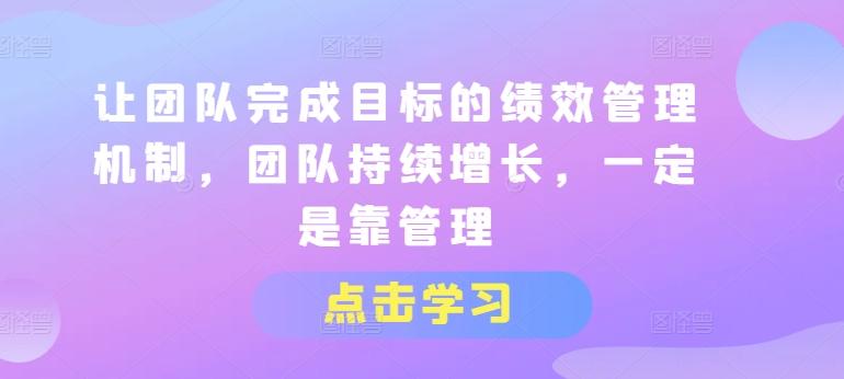 让团队完成目标的绩效管理机制，团队持续增长，一定是靠管理-情久项目网