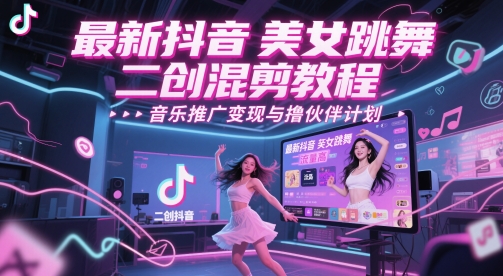 最新抖音美女跳舞二创混剪教程，流量高，音乐推广变现与撸伙伴计划-情久项目网