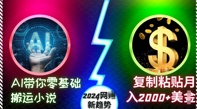 AI带你零基础搬运小说，复制粘贴月入2000+美刀，2024网创新趋势【揭秘】-情久项目网