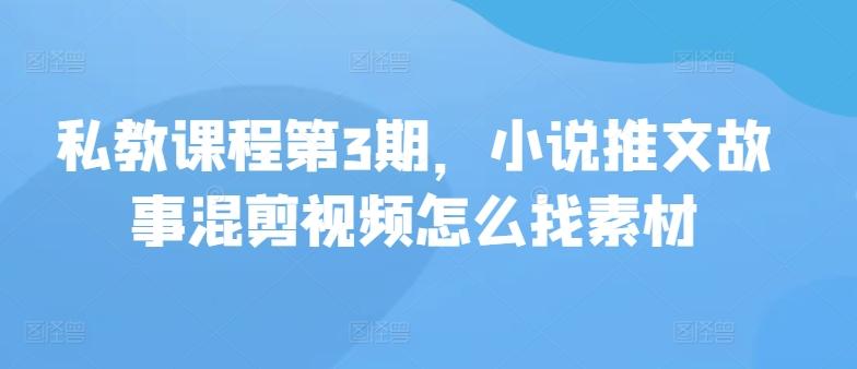 私教课程第3期，小说推文故事混剪视频怎么找素材-情久项目网