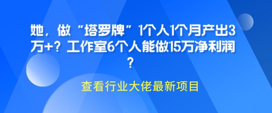 她，做“塔罗牌”1个人1个月产出3万+？工作室6个人能做15万净利润？-情久项目网