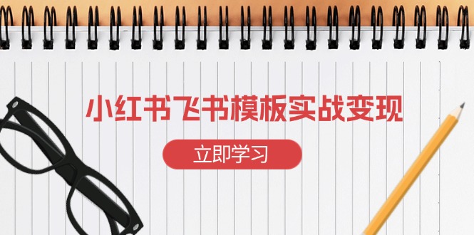 小红书飞书 模板实战变现：小红书快速起号，搭建一个赚钱的飞书模板-情久项目网