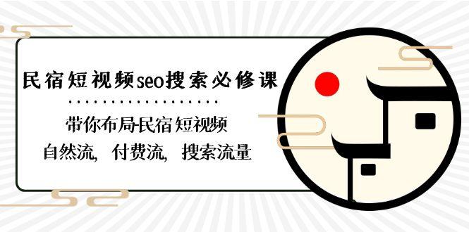 民宿短视频seo搜索必修课：带你布局民宿短视频自然流，付费流，搜索流量-情久项目网