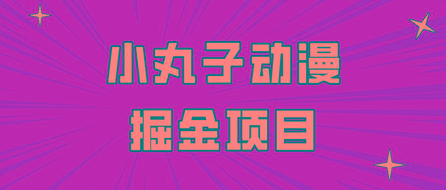 日入300的小丸子动漫掘金项目，简单好上手，适合所有朋友操作！-情久项目网