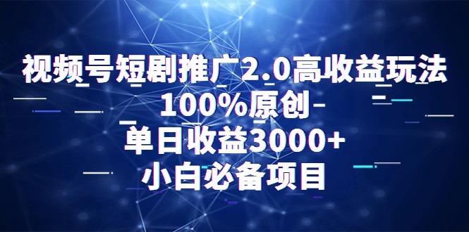视频号短剧推广2.0高收益玩法，100%原创，单日收益3000+，小白必备项目-情久项目网