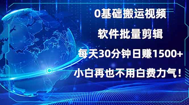 0基础搬运视频，批量剪辑，每天30分钟日赚1500+，小白再也不用白费...-情久项目网