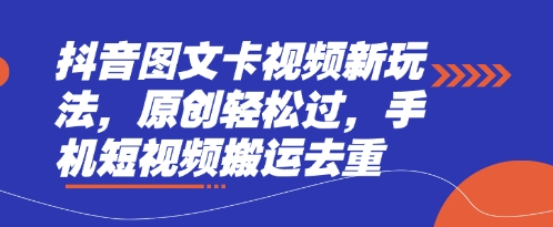 抖音图文卡视频新玩法，原创轻松过，手机短视频搬运去重-情久项目网