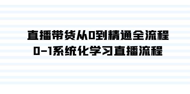 直播带货从0到精通全流程，0-1系统化学习直播流程(35节课)-情久项目网