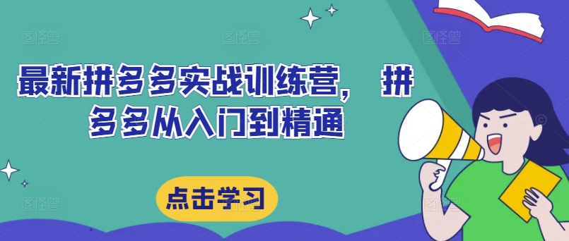 最新拼多多实战训练营， 拼多多从入门到精通-情久项目网