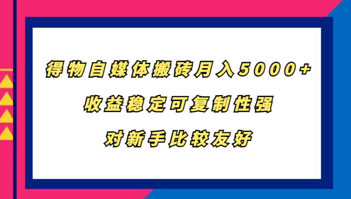 得物自媒体搬砖，月入5000+，收益稳定可复制性强，对新手比较友好-情久项目网