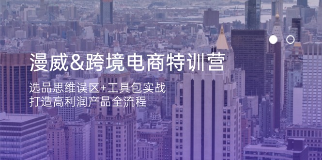 漫威 跨境电商特训营：选品思维误区+工具包实战，打造高利润产品全流程-情久项目网