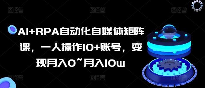 AI+RPA自动化自媒体矩阵课，一人操作10+账号，变现月入0~月入10w-情久项目网