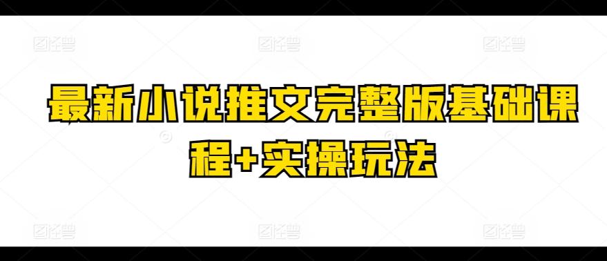 最新小说推文完整版基础课程+实操玩法-情久项目网