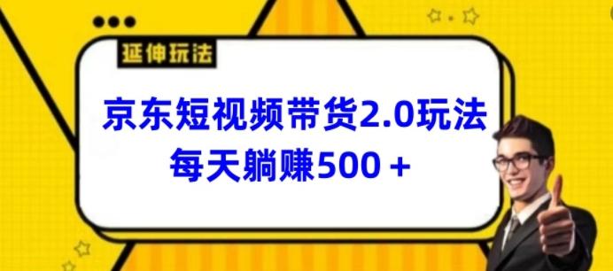 2024最新京东短视频带货2.0玩法，每天3分钟，日入500+【揭秘】-情久项目网