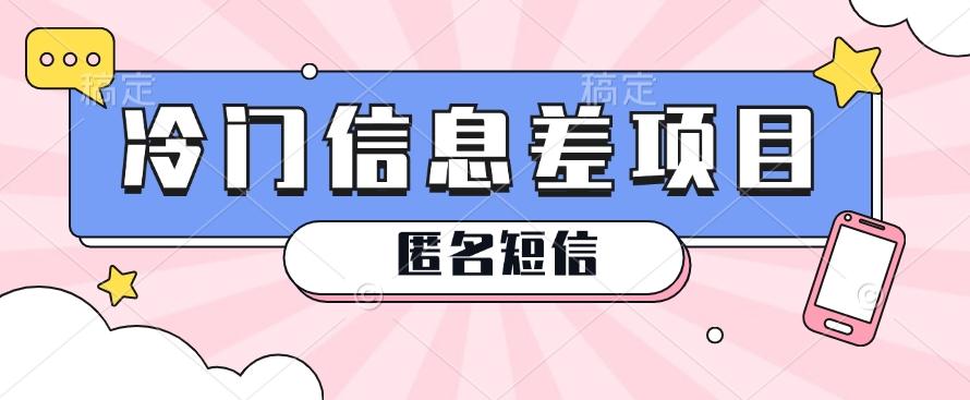 利用信息差操作的冷门赚钱项目，揭秘“匿名短信”日赚几十几百的玩法-情久项目网