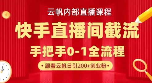 云帆内部直播课·快手直播间截流玩法，日引100+创业粉-情久项目网