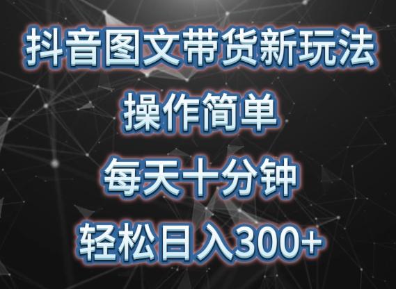 抖音图文带货新玩法， 操作简单，每天十分钟，轻松日入300+，可矩阵操作【揭秘】-情久项目网