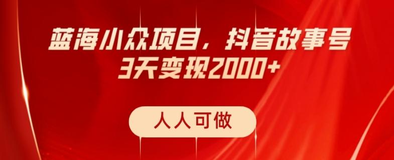 蓝海小众项目，抖音故事号，三天变现2000+，人人可做！-情久项目网