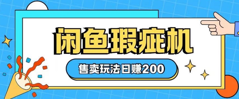 咸鱼瑕疵机售卖玩法0基础也能上手，日入2张-情久项目网
