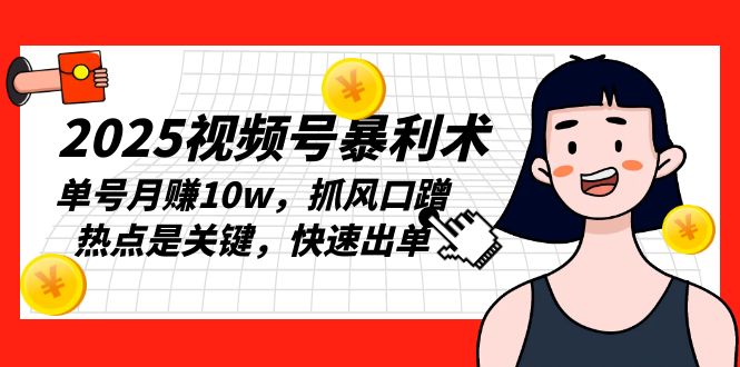 2025视频号暴利术，单号月赚10w，抓风口蹭热点是关键，快速出单-情久项目网