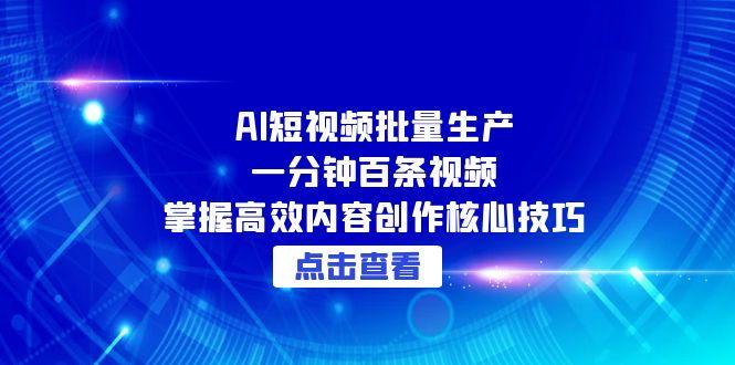 AI短视频批量生产：一分钟百条视频，掌握高效内容创作核心技巧-情久项目网